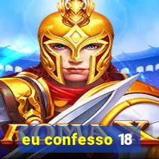 eu confesso 18