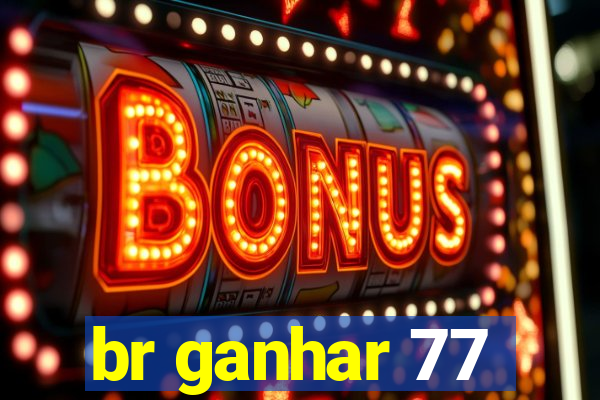 br ganhar 77