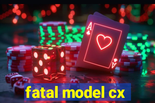 fatal model cx