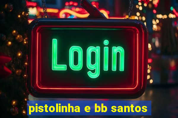 pistolinha e bb santos