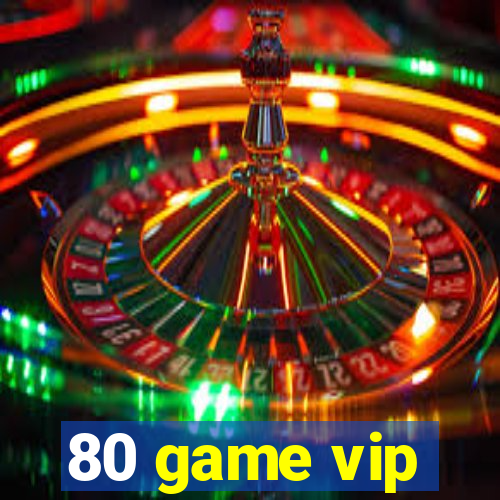 80 game vip