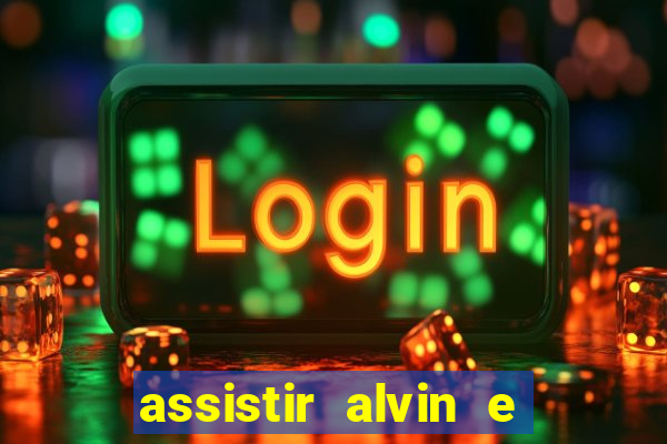 assistir alvin e os esquilos