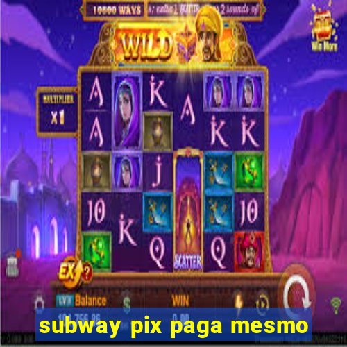 subway pix paga mesmo