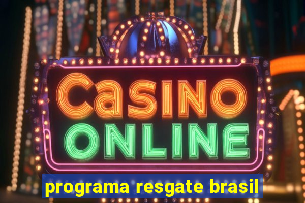 programa resgate brasil