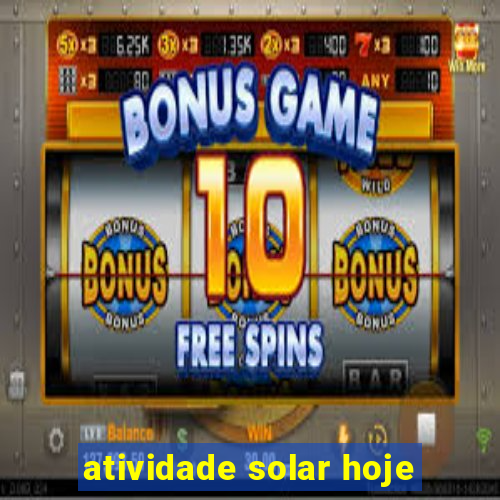 atividade solar hoje