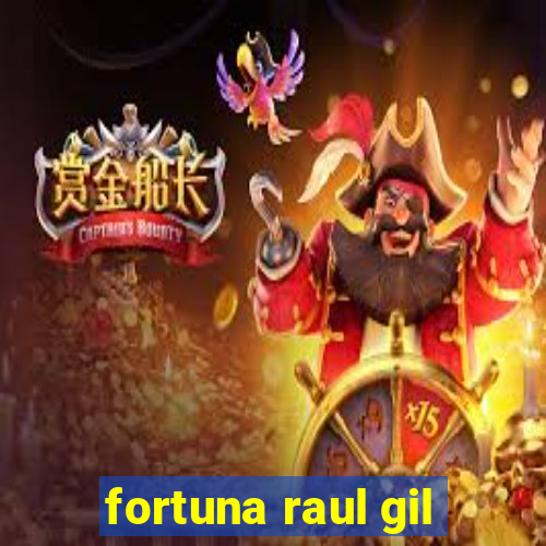 fortuna raul gil