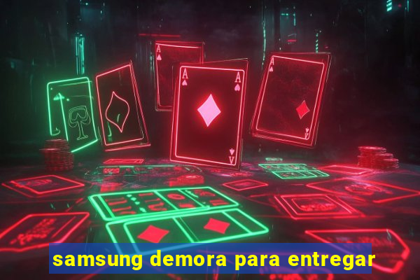 samsung demora para entregar