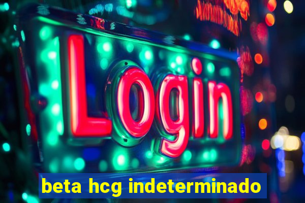 beta hcg indeterminado