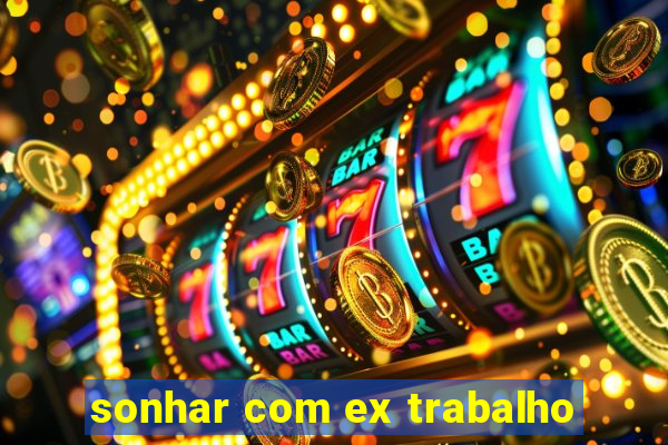 sonhar com ex trabalho