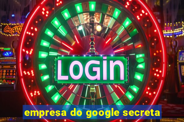 empresa do google secreta