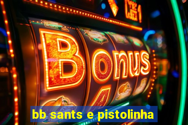 bb sants e pistolinha