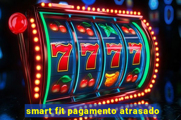 smart fit pagamento atrasado