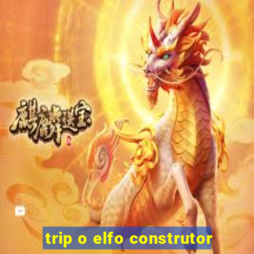 trip o elfo construtor