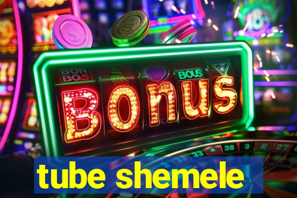 tube shemele