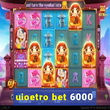 uioetro bet 6000