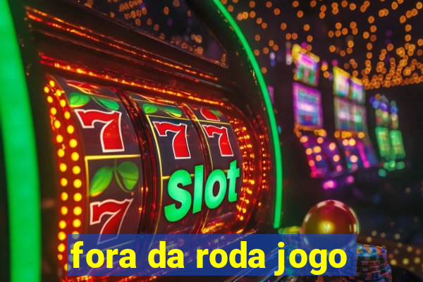 fora da roda jogo