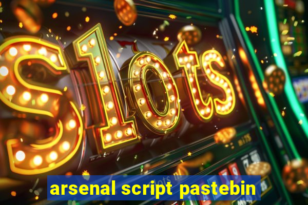 arsenal script pastebin