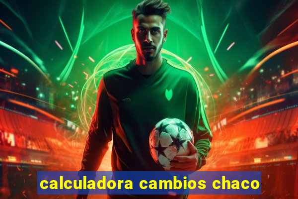 calculadora cambios chaco