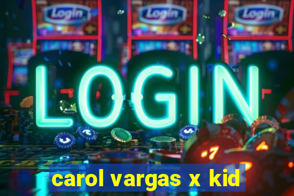 carol vargas x kid