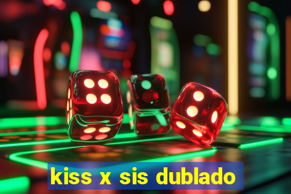 kiss x sis dublado