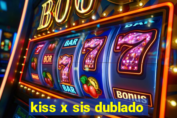 kiss x sis dublado