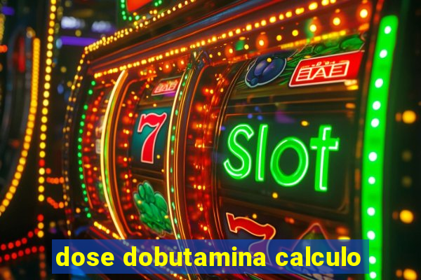 dose dobutamina calculo