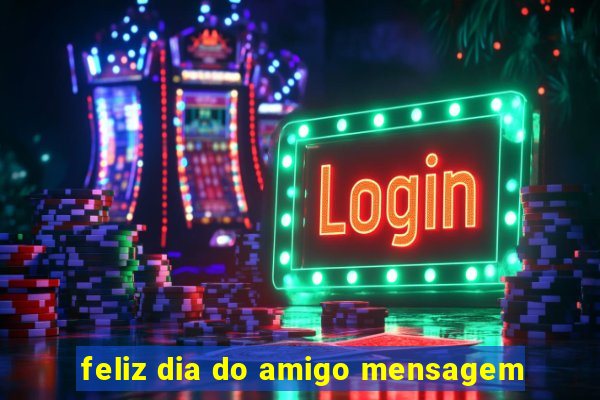 feliz dia do amigo mensagem