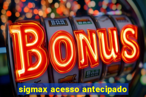 sigmax acesso antecipado