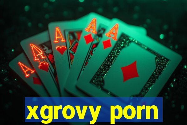 xgrovy porn