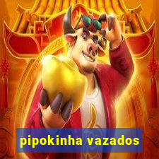 pipokinha vazados