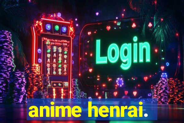 anime henrai.