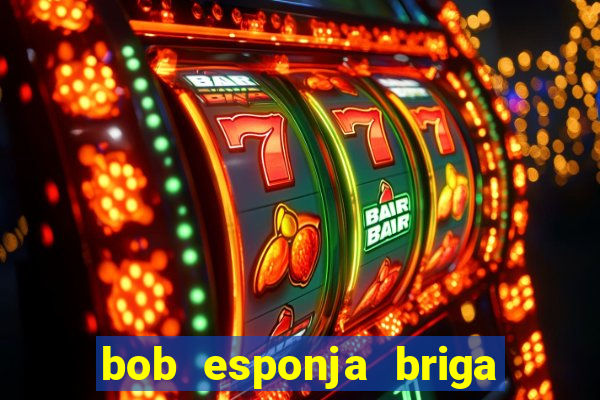 bob esponja briga nos corais