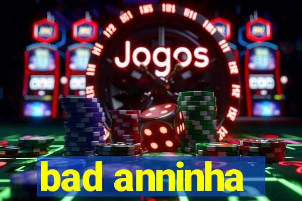 bad anninha