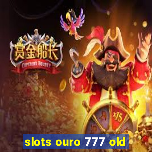 slots ouro 777 old