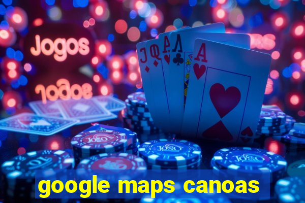 google maps canoas