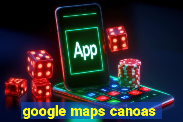 google maps canoas