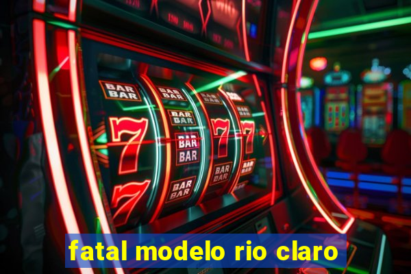 fatal modelo rio claro