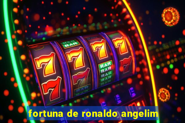 fortuna de ronaldo angelim