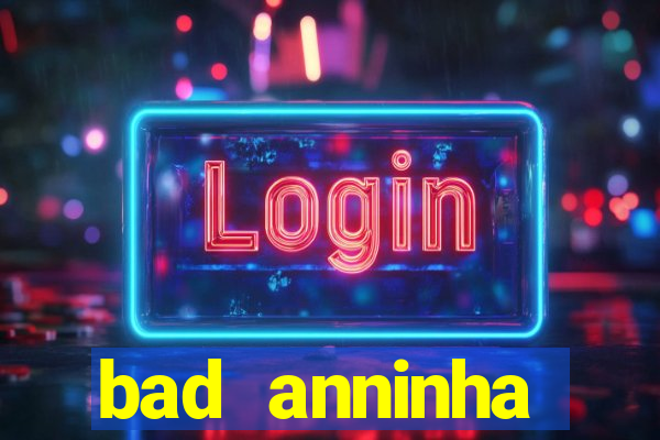 bad anninha conteudo gratis