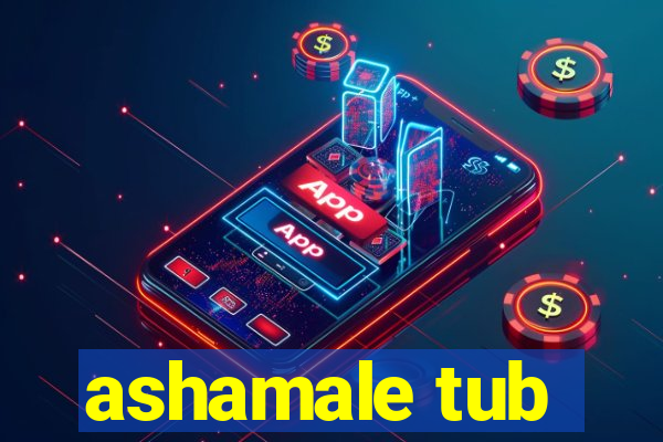 ashamale tub