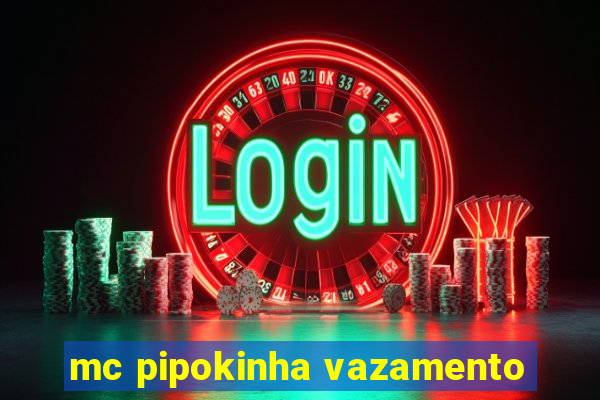 mc pipokinha vazamento