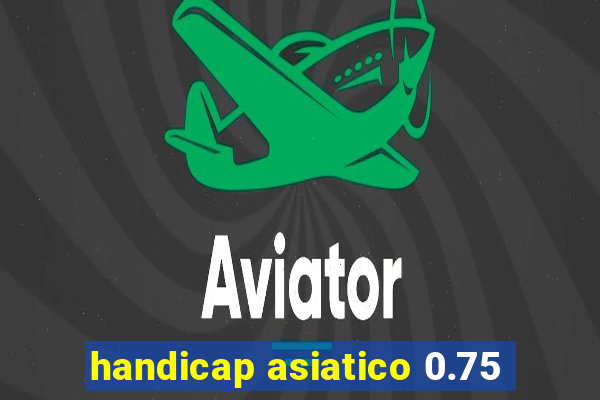 handicap asiatico 0.75