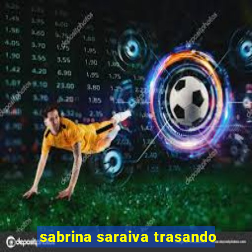 sabrina saraiva trasando