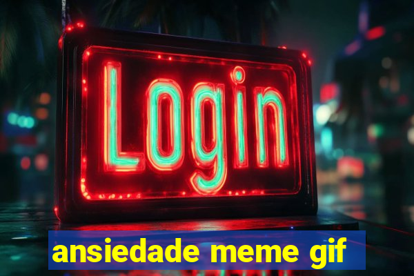 ansiedade meme gif