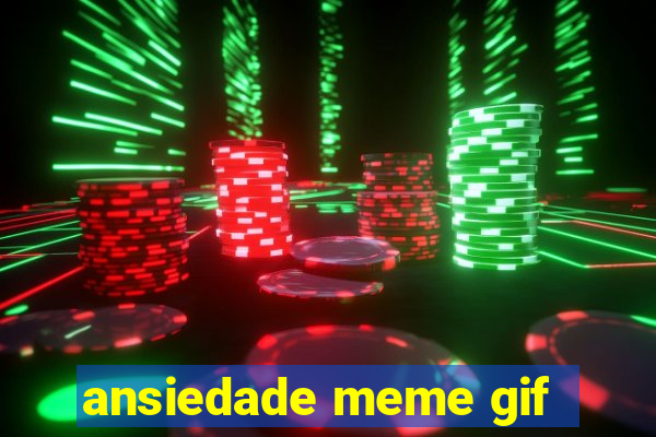 ansiedade meme gif