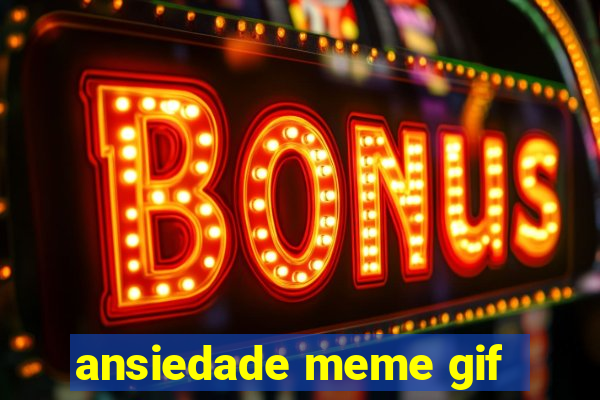 ansiedade meme gif