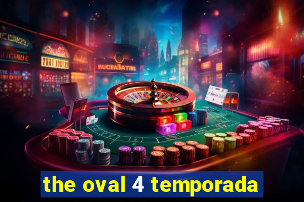 the oval 4 temporada