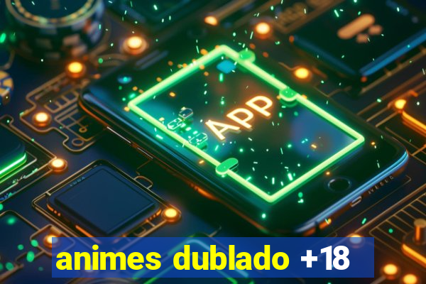 animes dublado +18