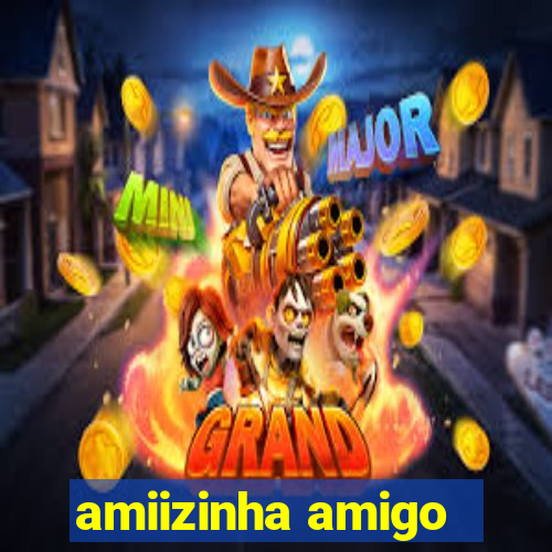 amiizinha amigo