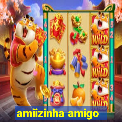 amiizinha amigo